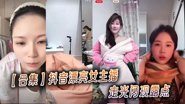 【合集】抖音漂亮女主播走光闪现露点