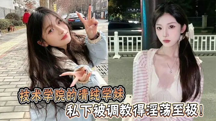 技术学院的清纯学妹,私下被调教得淫荡至极!