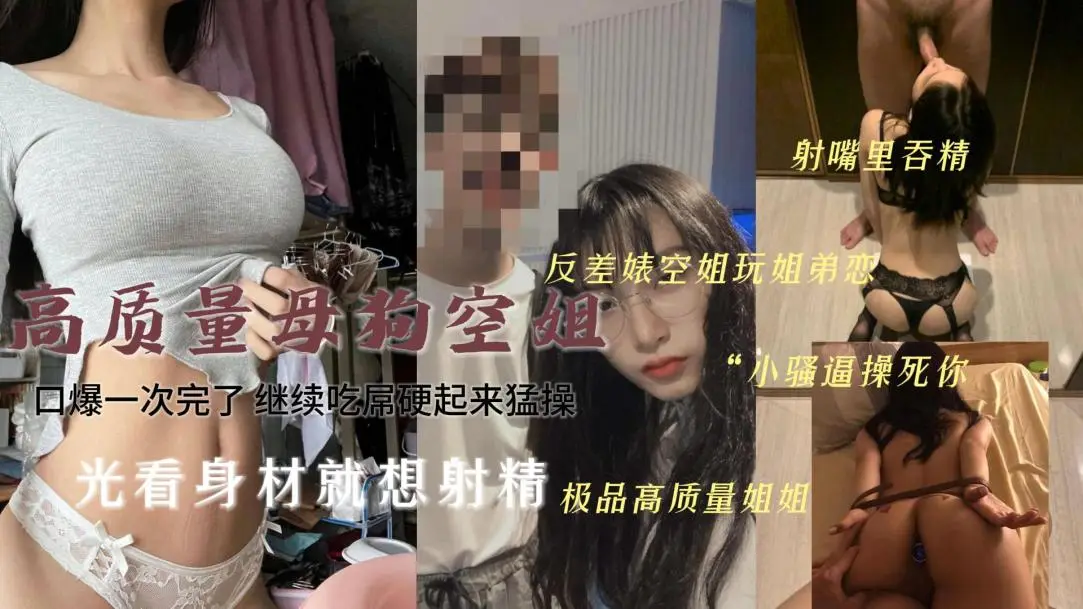 最诱人的空姐也是个骚货呀~反差玩姐弟恋吞精口爆