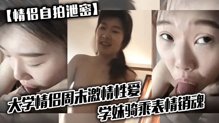 【情侣自拍泄密】大学情侣周末激情性爱,学妹骑乘表情销魂,男友最后用嘴把骚逼舔爽了