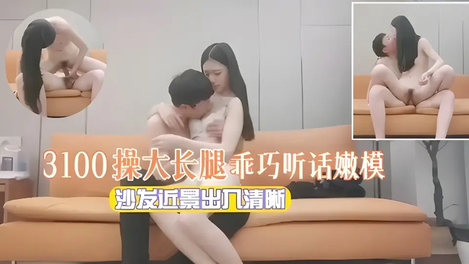 【探花精选】3100约操大长腿乖巧听话的嫩模