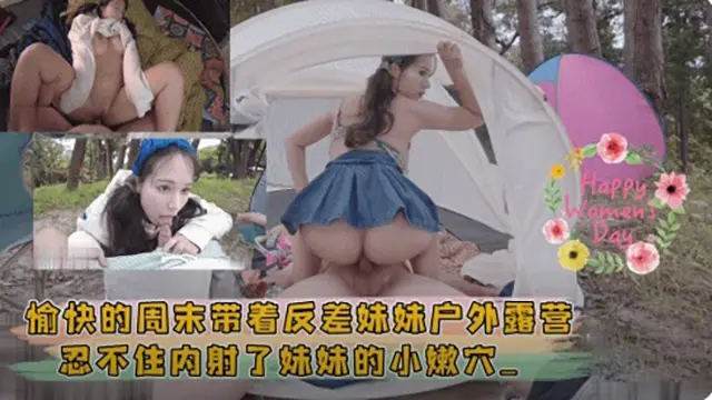 愉快的周末带着反差妹妹户外露营 忍不住内射了妹妹的小嫩穴