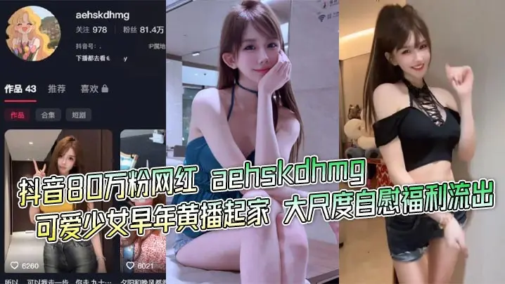 抖音80万粉网红 aehskdhmg 可爱少女早年黄播起家 大尺度自慰福利流出 道具猛插粉嫩骚穴 娇喘连连！