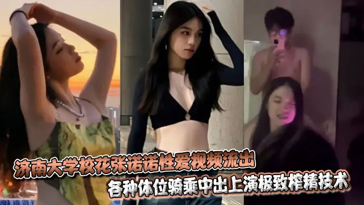 济南大学校花张诺诺性爱视频流出，各种体位骑乘中出上演极致榨精技术