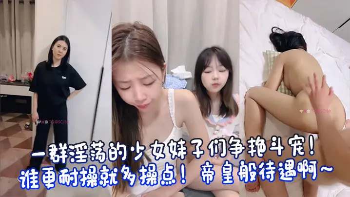 一群淫荡的少女妹子们争艳斗宠！谁更耐操就多操点！帝皇般待遇啊～