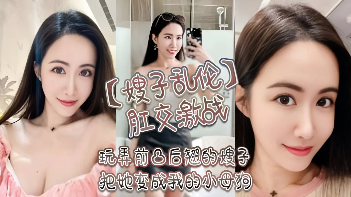 【乱伦嫂子】玩弄前凸后翘的嫂子,把她调教成我的小母狗