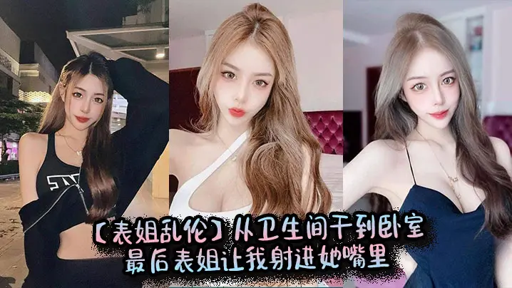 【表姐乱伦】从卫生间干到卧室,最后表姐让我射进她嘴里