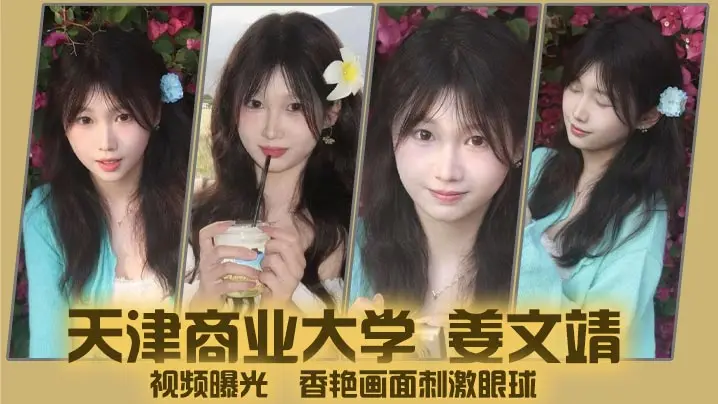天津商业大学 姜文靖 视频曝光 香艳画面刺激眼球