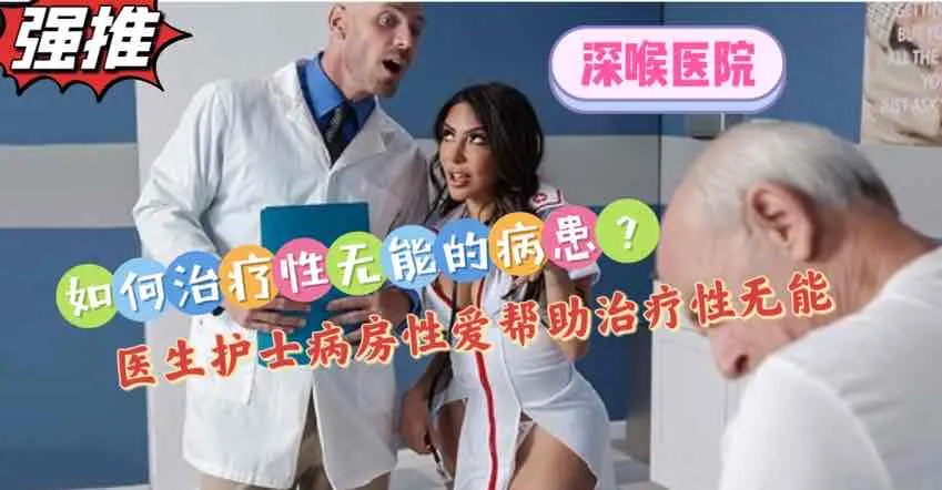 【深喉医院系列】如何治疗性无能的病患?当面开干让无能病患看到硬【欧美成人视屏】