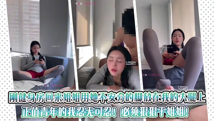 刚健身房回来姐姐用她不安分的脚放在我的大腿上,正值青年的我忍无可忍!必须狠狠干姐姐!