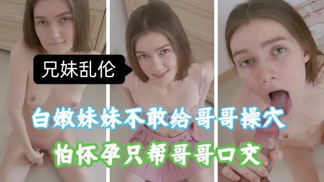 兄妹乱伦,白嫩妹妹不敢给哥哥插入,帮哥哥口交