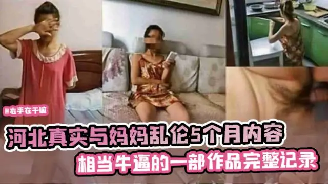 【禁忌乱伦】河北真实与妈妈乱伦五个月内容 相当牛逼的一部作品完整记录全过程