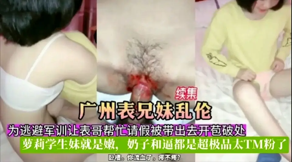 续集!广州表兄妹乱伦!为逃避军训让表哥帮忙请假被带出去开苞破处,萝莉学生妹就是嫩,奶子和逼都是超极品