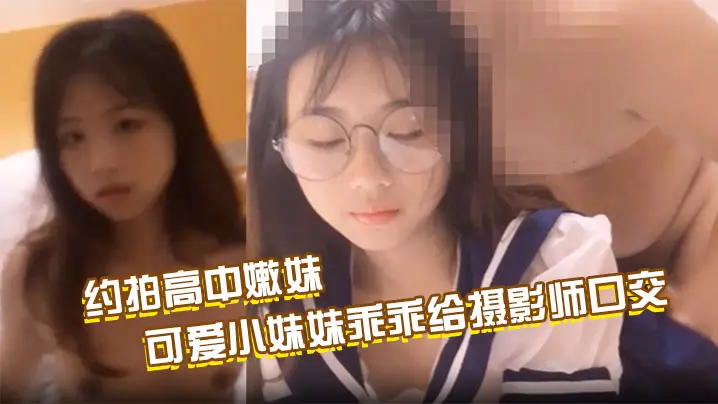 约拍高中嫩妹,最终肉偿,可爱小妹妹乖乖给摄影师口交啪啪啪,掰开粉嫩小穴让摄影师抽插;约操水手服萝莉,眼镜反差淫水从小穴慢慢流出,最后无套爆操内射