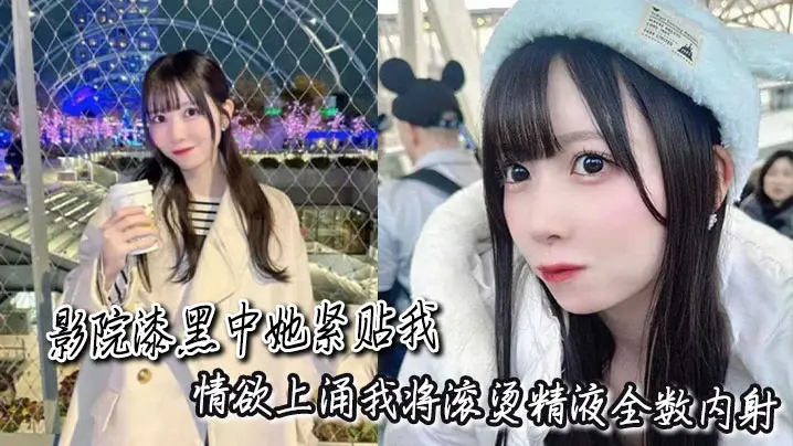 影院漆黑中她紧贴我,情欲上涌我将滚烫精液全数内射