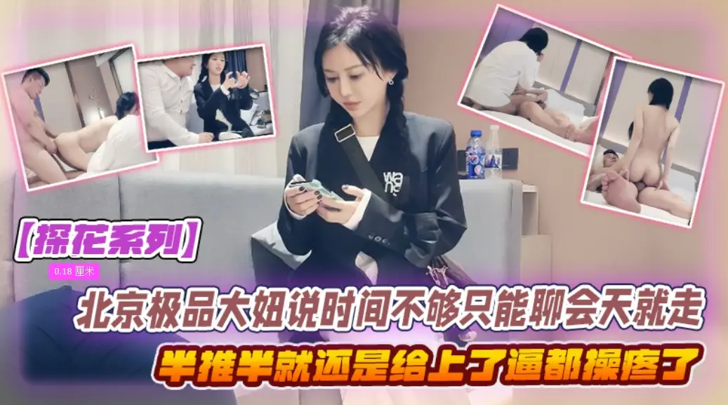 【沈先生探花系列】北京极品大妞说时间不够只能聊会天就走,结果半推半就还是给上了,把妹子逼都操疼了