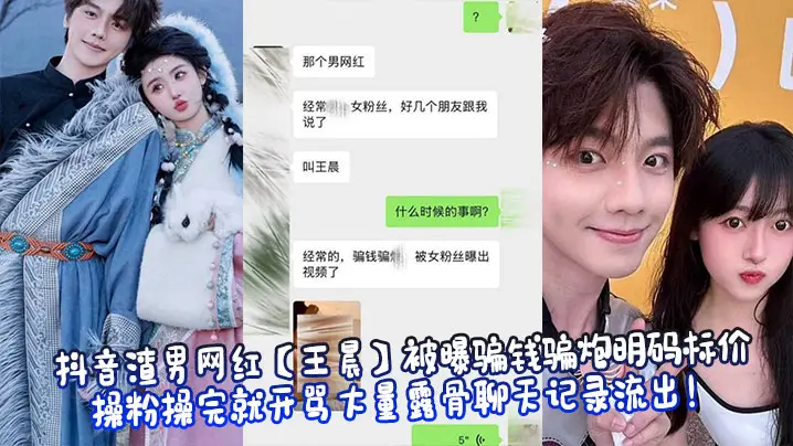 抖音渣男网红【王晨】被曝骗钱骗炮明码标价操粉操完就开骂大量露骨聊天记录流出！