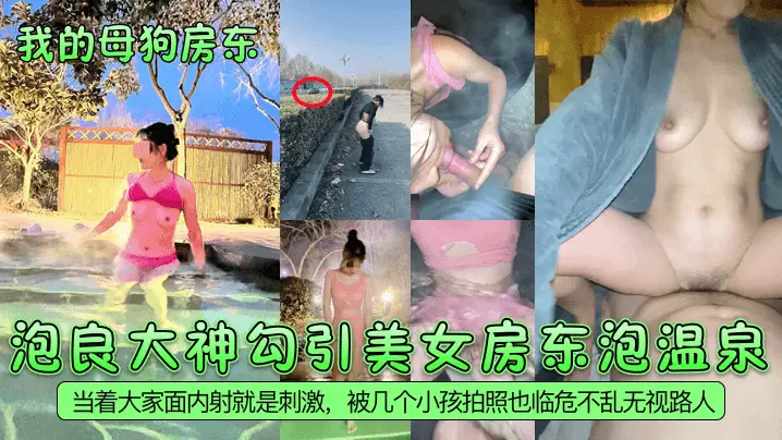 泡良大神勾引美女房东泡温泉，当着大家面内射就是刺激，被几个小孩拍照也临危不乱无视路人