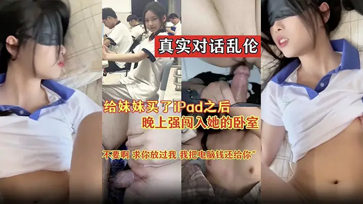 【真实对话乱伦】“不要啊 求你放过我 我把电脑前还给你” 给妹妹买了iPad之后 晚上闯入她的卧室