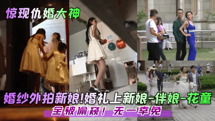 婚纱外拍新娘!婚礼上新娘-伴娘-花童!全被偷窥!无一幸免