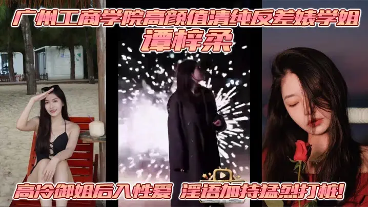 广州工商学院高颜值清纯反差婊学姐 谭梓柔 高冷御姐后入性爱 淫语加持猛烈打桩!