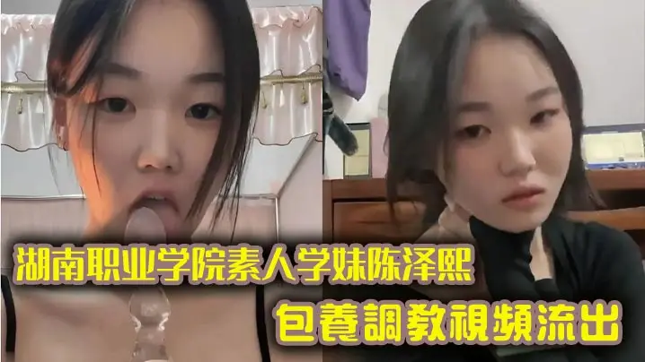 湖南职业学院素人学妹陈泽熙包养调教视频流出,私底下玩的真尼玛花