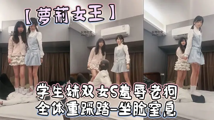 【萝莉女王】学生妹双女S羞辱老狗-全体重踩踏-坐脸窒息