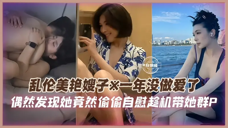 乱伦美艳嫂子-一年没做爱了,偶然发现她竟然偷偷自慰趁机带她群P-