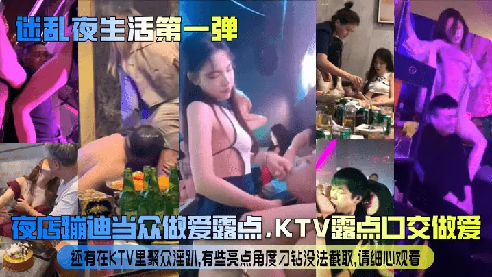 【迷乱夜生活第一弹】夜店蹦迪当众做爱露点,KTV露点口交做爱,还有在KTV里聚众淫趴,有些亮点角度刁钻没法截取,请细心观看!