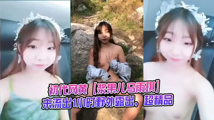 初代网黄【浆果儿马雨琪】未流出1小时野外露出,超精品