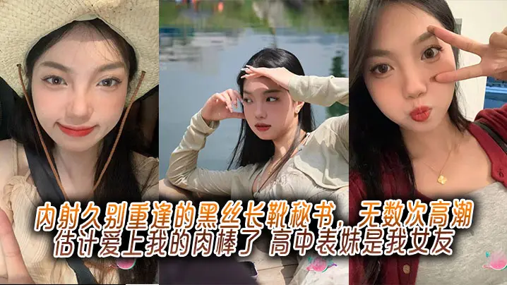 内射久别重逢的黑丝长靴秘书,无数次高潮估计爱上我的肉棒了,高中表妹是我女友