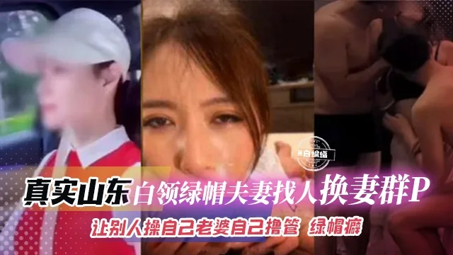 绿帽淫妻--真实山东白领绿帽夫妻找人换妻群P,让别人操自己老婆自己撸管 绿帽癖