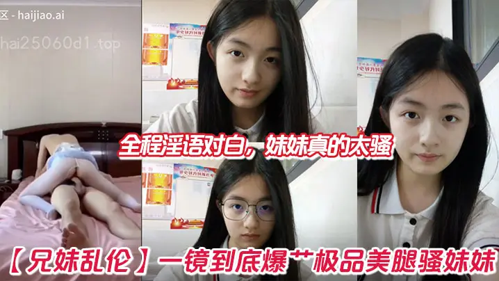 【兄妹乱伦】一镜到底爆艹极品美腿骚妹妹,全程淫语对白,妹妹真的太骚
