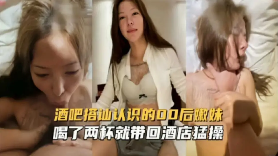 酒吧搭讪认识的00后嫩妹,喝了两杯就带回酒店猛操