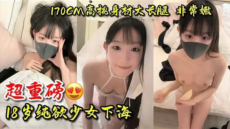 【少女】超重磅!18岁纯欲少女萝莉下海,170CM高挑身材大长腿,非常嫩!