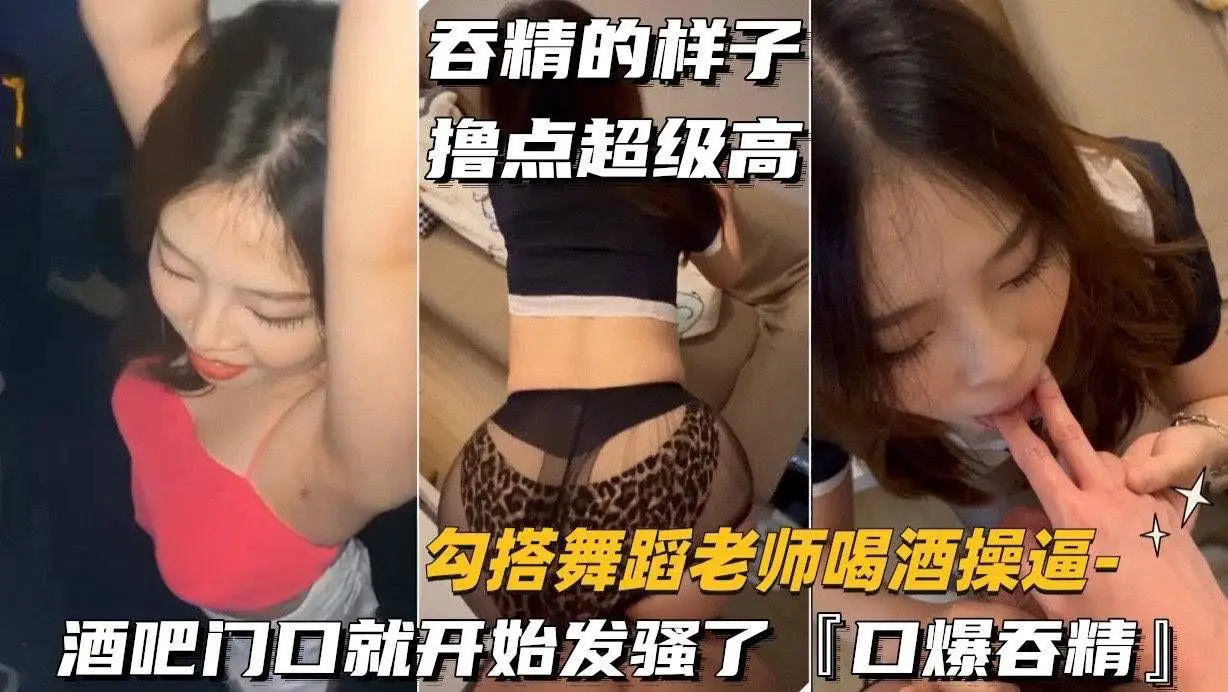 (勾搭舞蹈老师喝酒操逼)酒吧门口就开始发骚了,口爆吞精