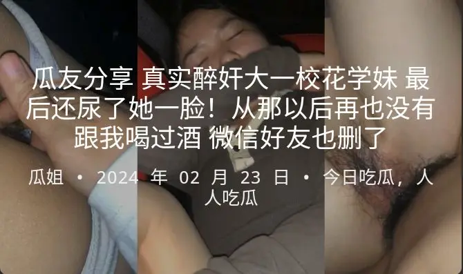 瓜友分享真实醉奸大一校花学妹最后还尿了她一脸!从那以后再也没有跟我喝过酒微信好友也删了
