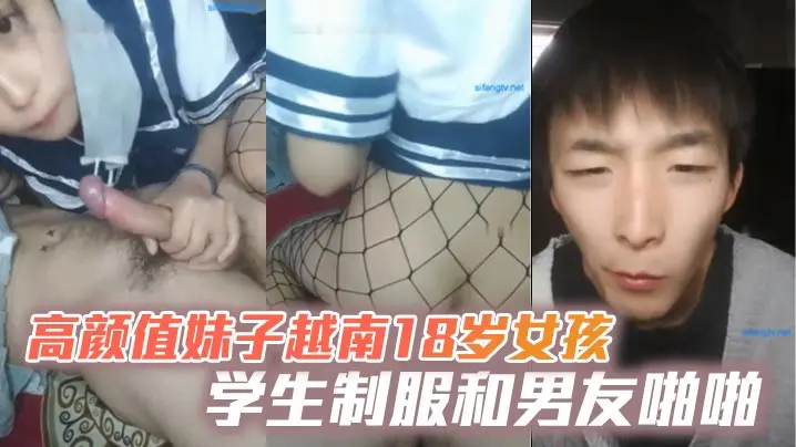 高颜值妹子越南18岁女孩学生制服和男友啪啪,网袜上位骑坐抽插大力猛操