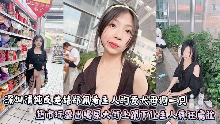 深圳清纯反差婊郑佩希主人的爱犬母狗一只,超市玩露出喝尿大街上跪下让主人疯狂扇脸
