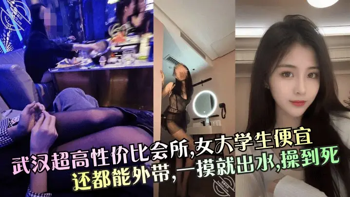 【武汉超高性价比会所】,女大学生便宜还都能外带,一摸就出水,操到死!