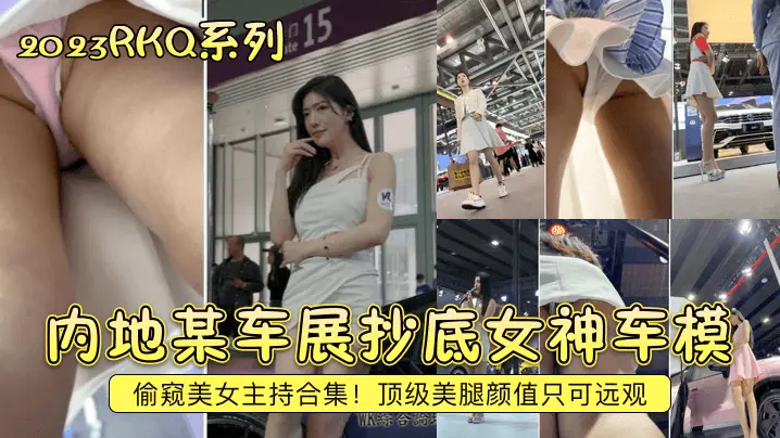 内地某车展抄底女神车模,偷窥美女主持合集!顶级美腿颜值只可远观