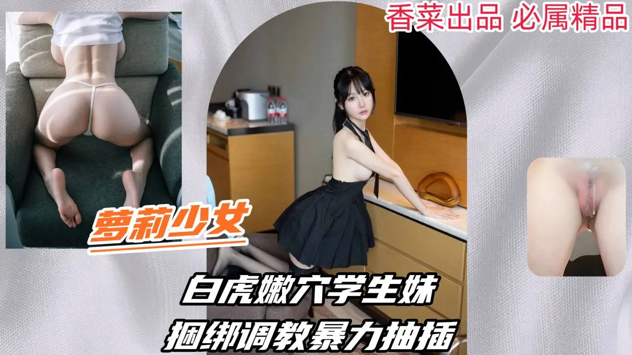 【萝莉少女】白虎嫩穴学生妹,捆绑调教暴力抽插!