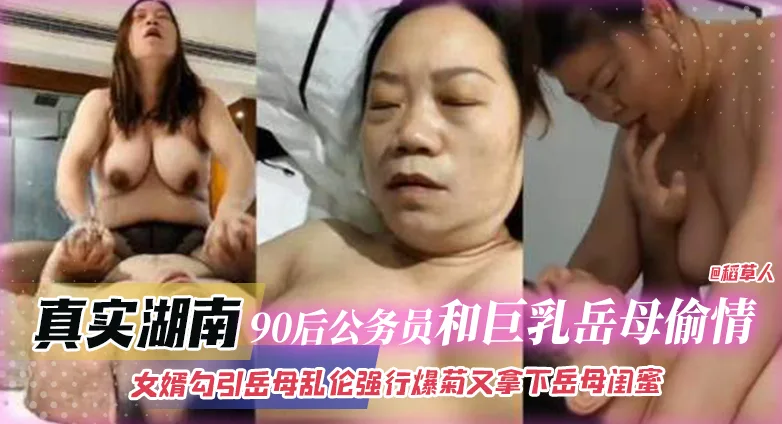 真实湖南-90后公务员和巨乳岳母偷情乱伦,女婿勾引岳母乱伦强行爆菊又拿下岳母闺蜜!