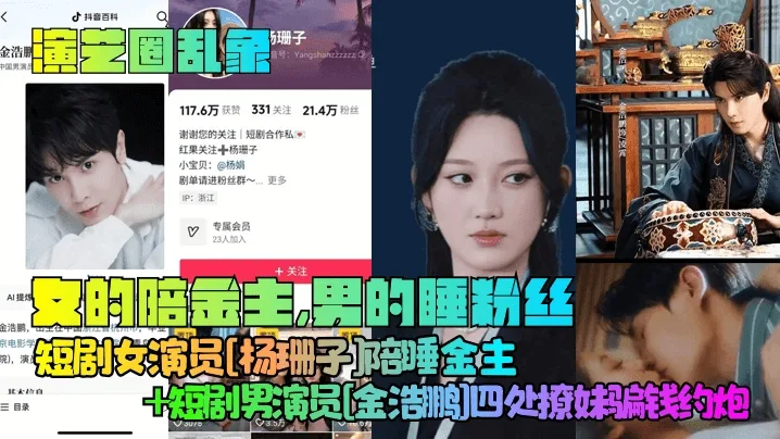 【演艺圈乱象】女的陪金主男的睡粉丝短剧女演员杨珊子陪睡金主短剧男演员金浩鹏四处撩妹骗钱约炮