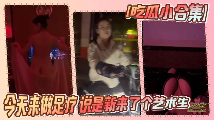 【吃瓜小合集】今天来做足疗 说是新来了个艺术生 小忙一会 果子 太大了