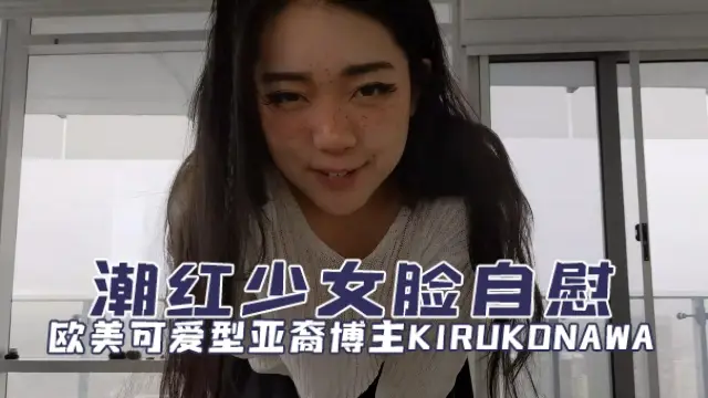 欧美可爱型亚裔博主kirukonawa（KirukoNawa(Free)）潮红少女脸自慰OFZYCBE81