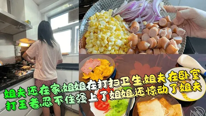 【姐夫还在家】 姐姐在打扫卫生,姐夫在卧室打王者,忍不住强上了姐姐,还惊动了姐夫