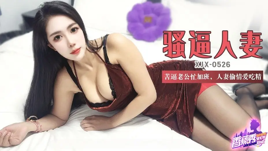 【素人】XJX526 苦逼老公忙加班,人妻偷情爱吃精!