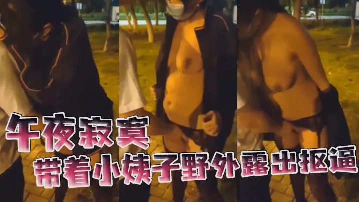 午夜寂寞带着小姨子野外露出抠逼