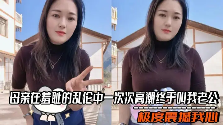 【母子乱伦】母亲在羞耻的乱伦中一次次高潮终于叫我老公,极度震撼我心